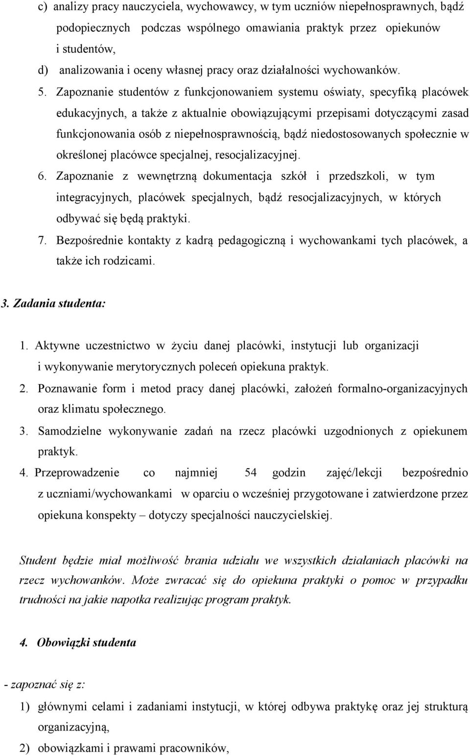 Zapoznanie studentów z funkcjonowaniem systemu oświaty, specyfiką placówek edukacyjnych, a także z aktualnie obowiązującymi przepisami dotyczącymi zasad funkcjonowania osób z niepełnosprawnością,