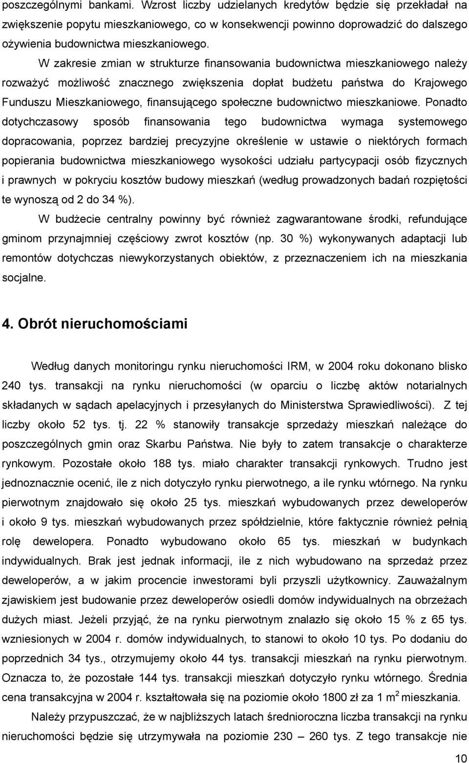 W zakresie zmian w strukturze finansowania budownictwa mieszkaniowego należy rozważyć możliwość znacznego zwiększenia dopłat budżetu państwa do Krajowego Funduszu Mieszkaniowego, finansującego