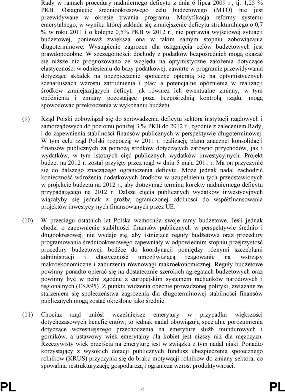 , nie poprawia wyjściowej sytuacji budżetowej, ponieważ zwiększa ona w takim samym stopniu zobowiązania długoterminowe. Wystąpienie zagrożeń dla osiągnięcia celów budżetowych jest prawdopodobne.