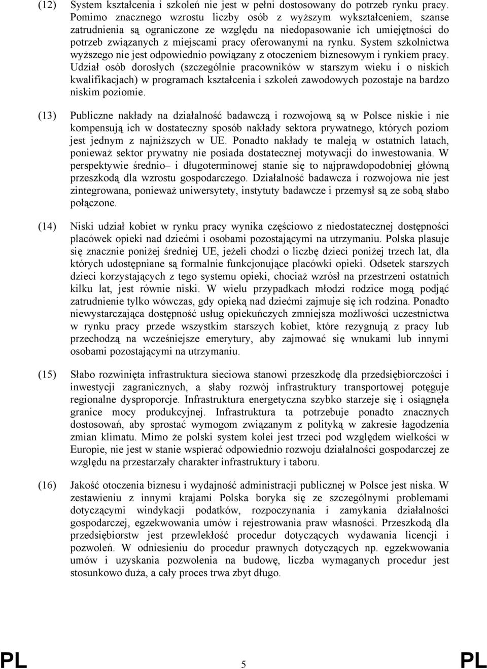 rynku. System szkolnictwa wyższego nie jest odpowiednio powiązany z otoczeniem biznesowym i rynkiem pracy.