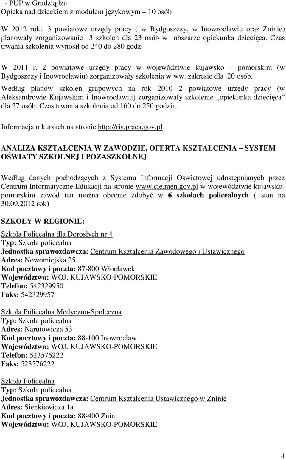 2 powiatowe urzędy pracy w województwie kujawsko pomorskim (w Bydgoszczy i Inowrocławiu) zorganizowały szkolenia w ww. zakresie dla 20 osób.