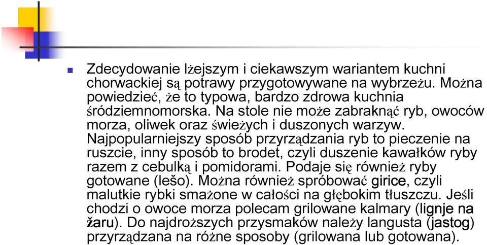 Najpopularniejszy sposób przyrządzania ryb to pieczenie na ruszcie, inny sposób to brodet, czyli duszenie kawałków ryby razem z cebulką i pomidorami.