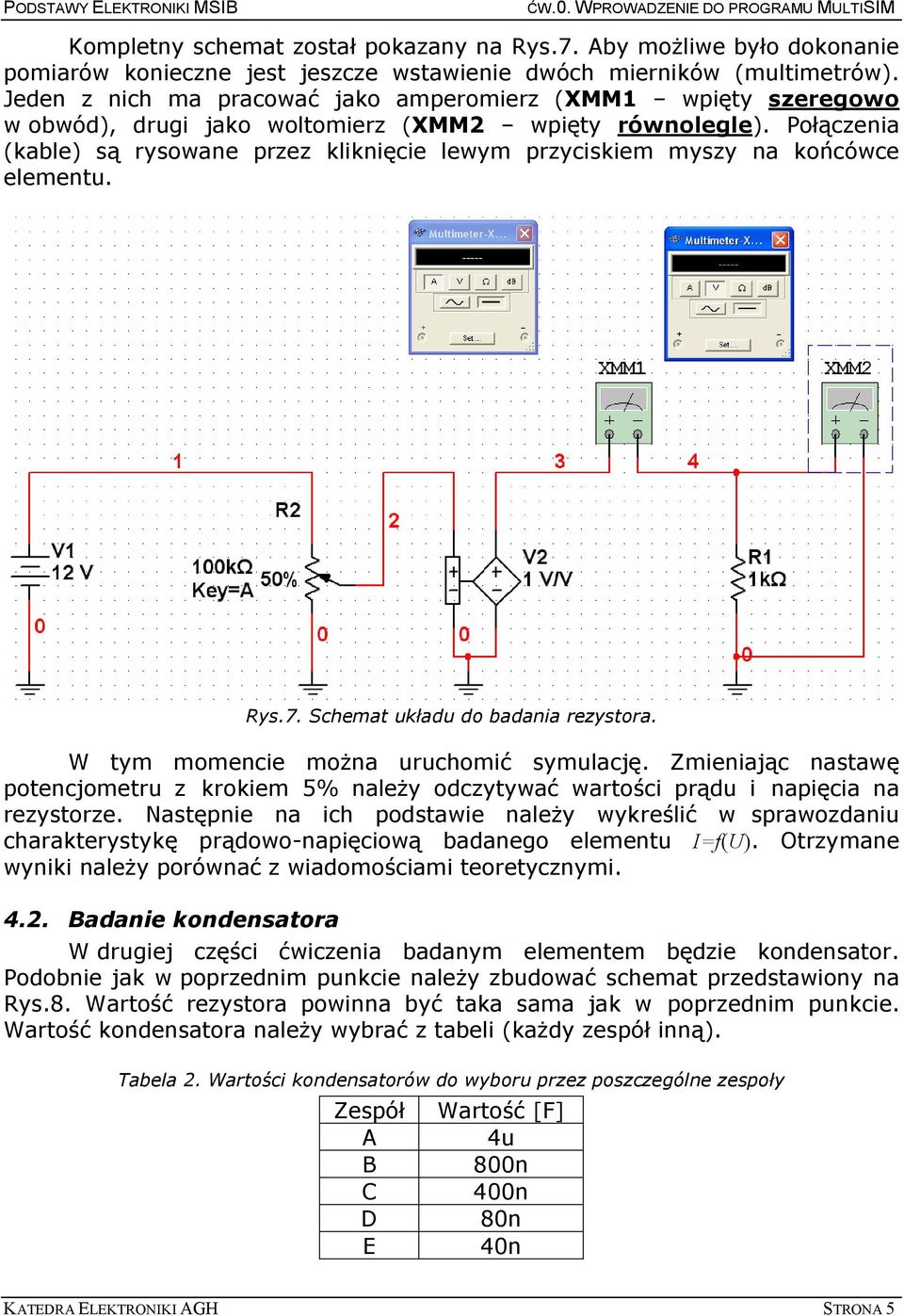 Połączenia (kable) są rysowane przez kliknięcie lewym przyciskiem myszy na końcówce elementu. Rys.7. Schemat układu do badania rezystora. W tym momencie moŝna uruchomić symulację.