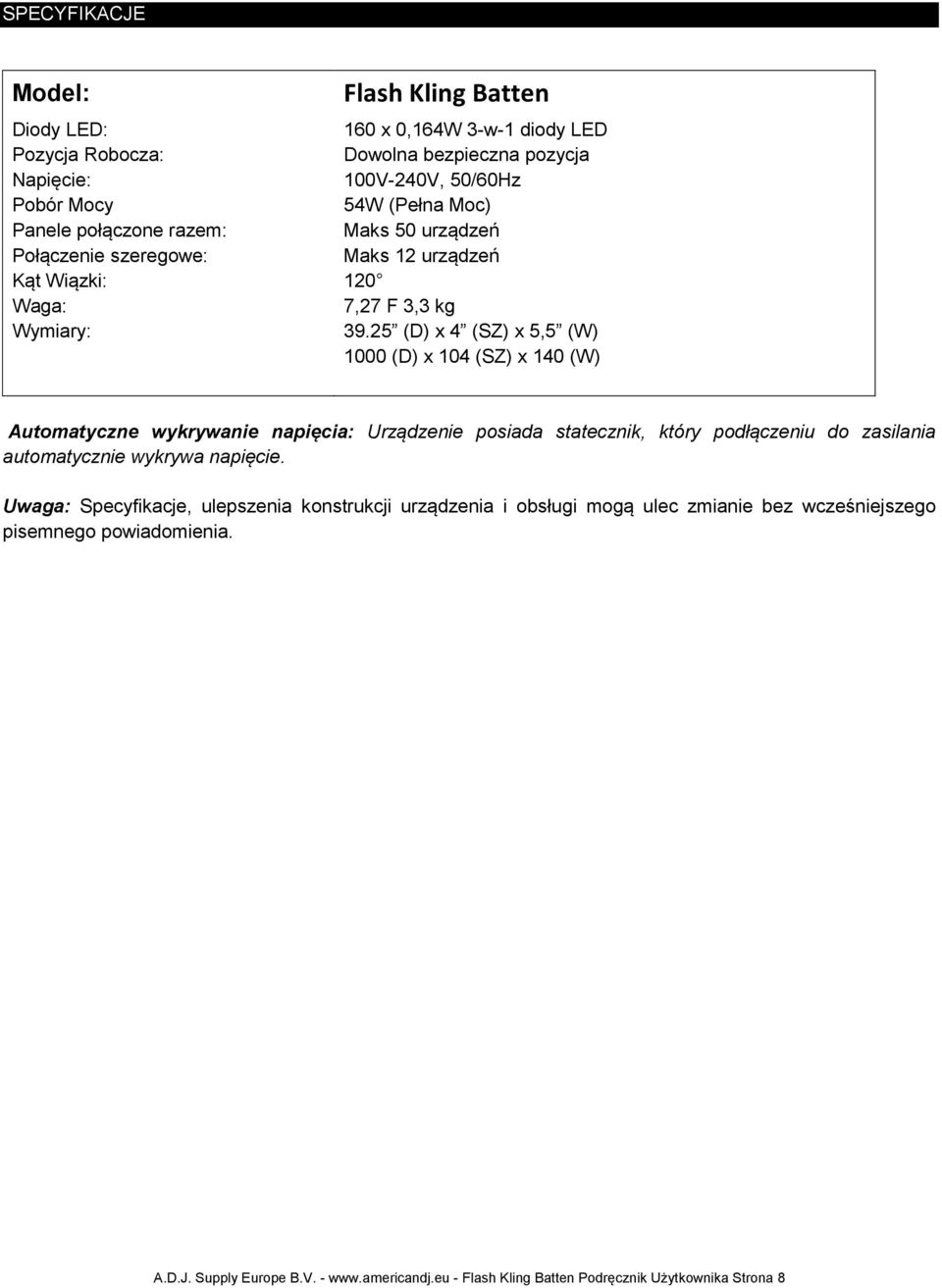 25 (D) x 4 (SZ) x 5,5 (W) 1000 (D) x 104 (SZ) x 140 (W) Automatyczne wykrywanie napięcia: Urządzenie posiada statecznik, który podłączeniu do zasilania automatycznie wykrywa