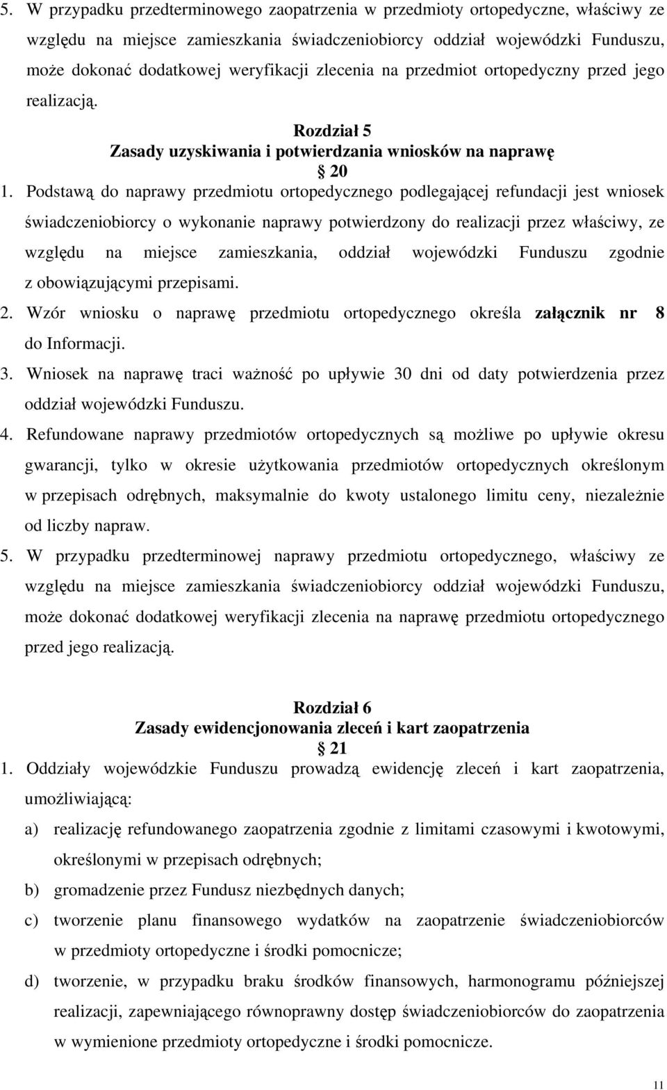 Podstawą do naprawy przedmiotu ortopedycznego podlegającej refundacji jest wniosek świadczeniobiorcy o wykonanie naprawy potwierdzony do realizacji przez właściwy, ze względu na miejsce zamieszkania,