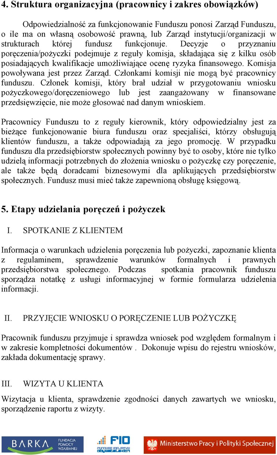 Decyzje o przyznaniu poręczenia/pożyczki podejmuje z reguły komisja, składająca się z kilku osób posiadających kwalifikacje umożliwiające ocenę ryzyka finansowego.