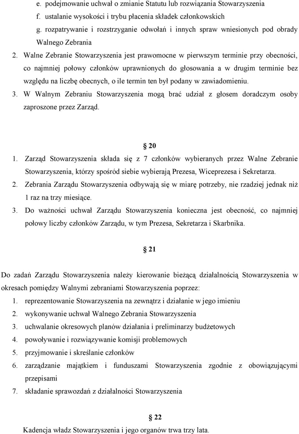 Walne Zebranie Stowarzyszenia jest prawomocne w pierwszym terminie przy obecności, co najmniej połowy członków uprawnionych do głosowania a w drugim terminie bez względu na liczbę obecnych, o ile