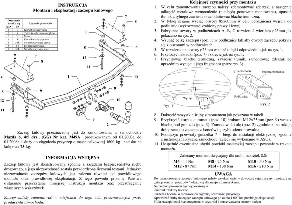 W celu zamontowania zaczepu naleŝy zdemontować zderzak, a następnie odkręcić metalowe wzmocnienie (nie będą ponownie montowane), opuścić tłumik z tylnego zawiesia oraz odnitować blachę termiczną. 2.