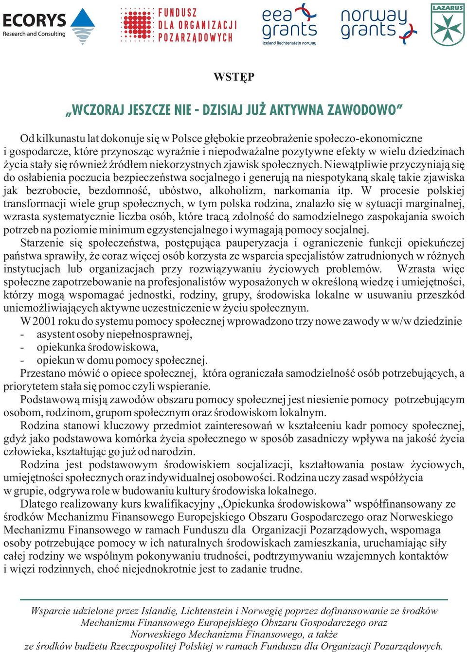 Niew¹tpliwie przyczyniaj¹ siê do os³abienia poczucia bezpieczeñstwa socjalnego i generuj¹ na niespotykan¹ skalê takie zjawiska jak bezrobocie, bezdomnoœæ, ubóstwo, alkoholizm, narkomania itp.