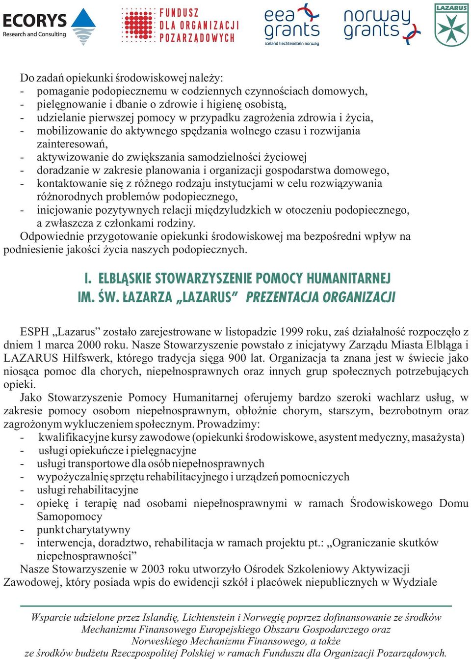 planowania i organizacji gospodarstwa domowego, - kontaktowanie siê z ró nego rodzaju instytucjami w celu rozwi¹zywania ró norodnych problemów podopiecznego, - inicjowanie pozytywnych relacji