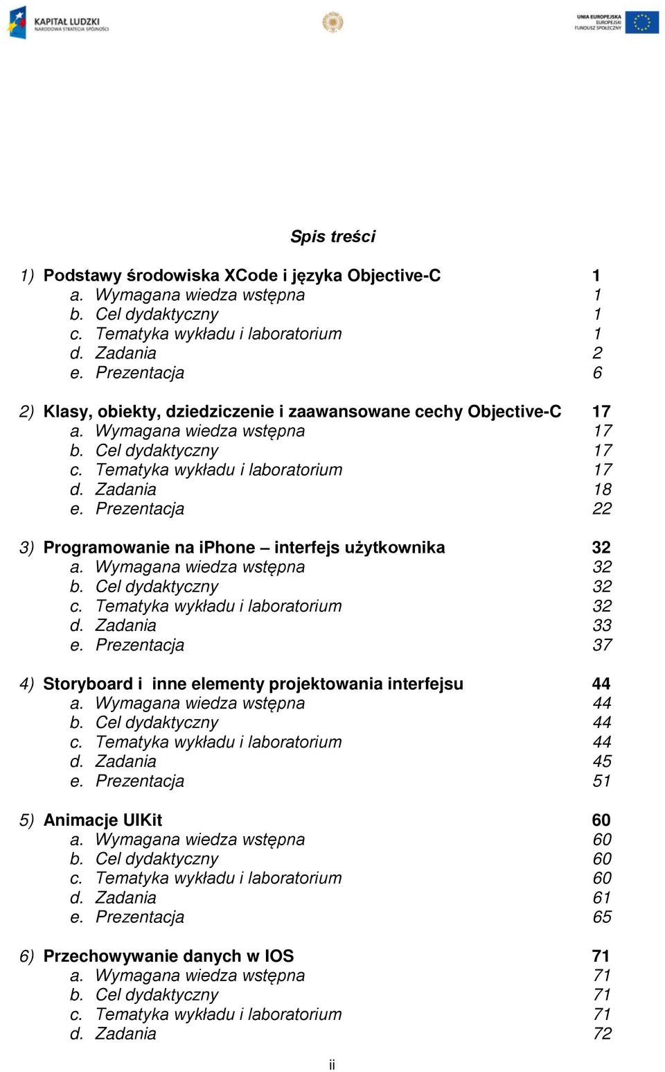 Prezentacja 22 3) Programowanie na iphone interfejs użytkownika 32 a. Wymagana wiedza wstępna 32 b. Cel dydaktyczny 32 c. Tematyka wykładu i laboratorium 32 d. Zadania 33 e.