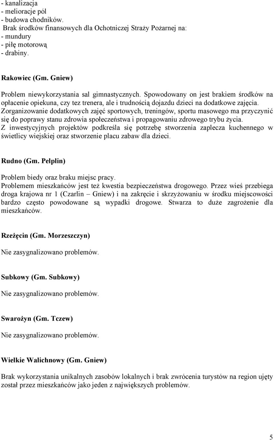 Zorganizowanie dodatkowych zajęć sportowych, treningów, sportu masowego ma przyczynić się do poprawy stanu zdrowia społeczeństwa i propagowaniu zdrowego trybu życia.