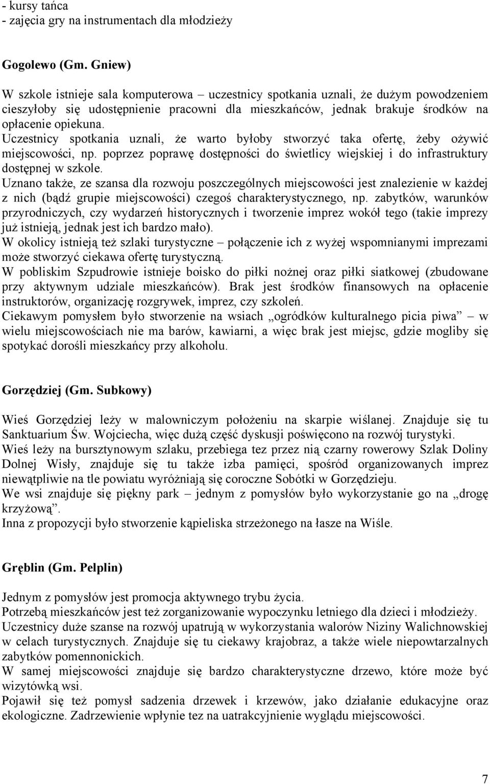 Uczestnicy spotkania uznali, że warto byłoby stworzyć taka ofertę, żeby ożywić miejscowości, np. poprzez poprawę dostępności do świetlicy wiejskiej i do infrastruktury dostępnej w szkole.