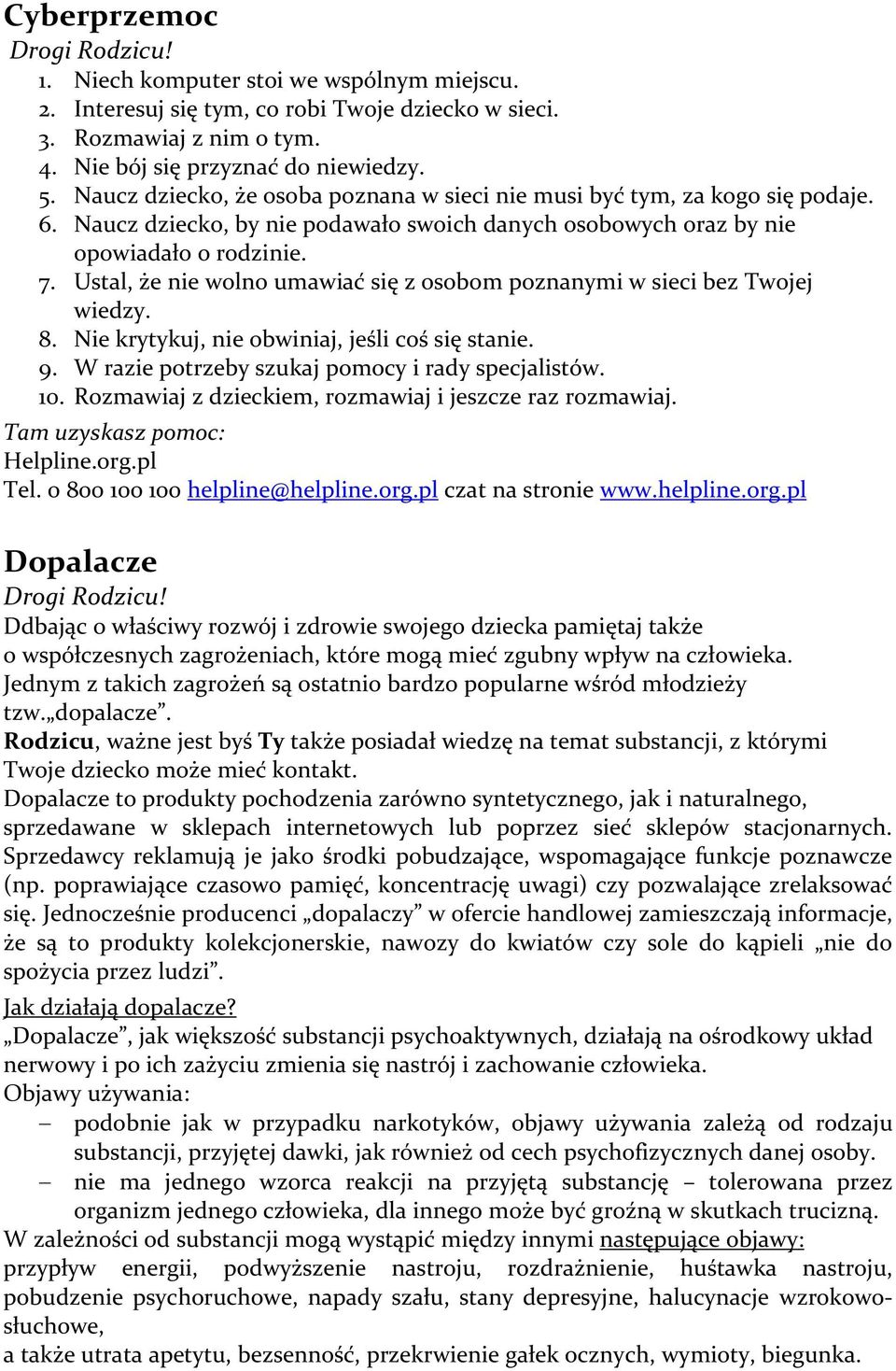 Ustal, że nie wolno umawiać się z osobom poznanymi w sieci bez Twojej wiedzy. 8. Nie krytykuj, nie obwiniaj, jeśli coś się stanie. 9. W razie potrzeby szukaj pomocy i rady specjalistów. 10.