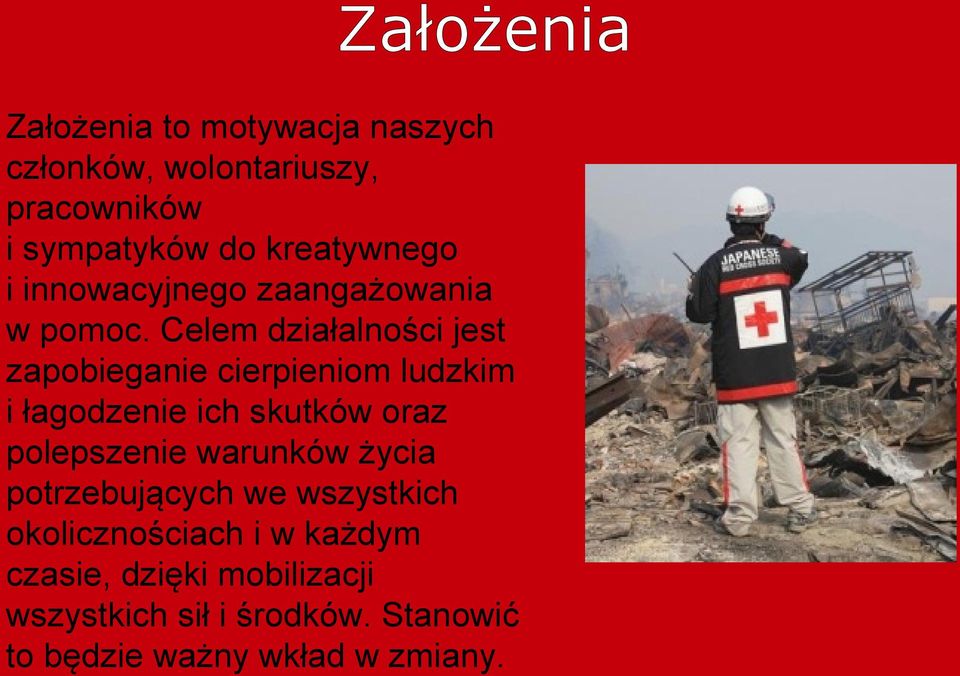 Celem działalności jest zapobieganie cierpieniom ludzkim i łagodzenie ich skutków oraz polepszenie