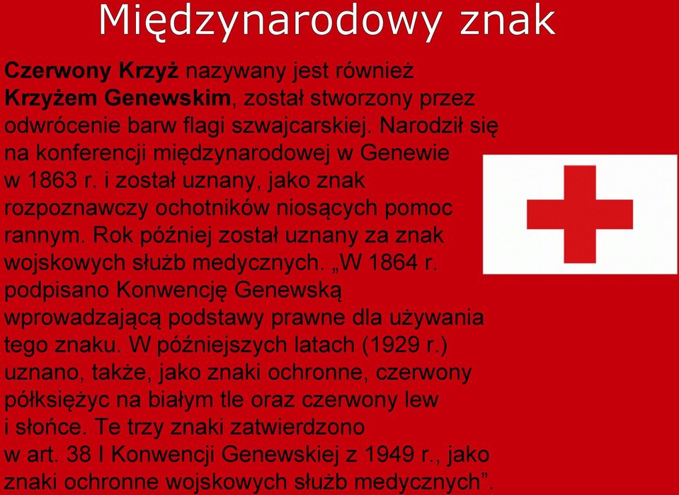 Rok później został uznany za znak wojskowych służb medycznych. W 1864 r. podpisano Konwencję Genewską wprowadzającą podstawy prawne dla używania tego znaku.