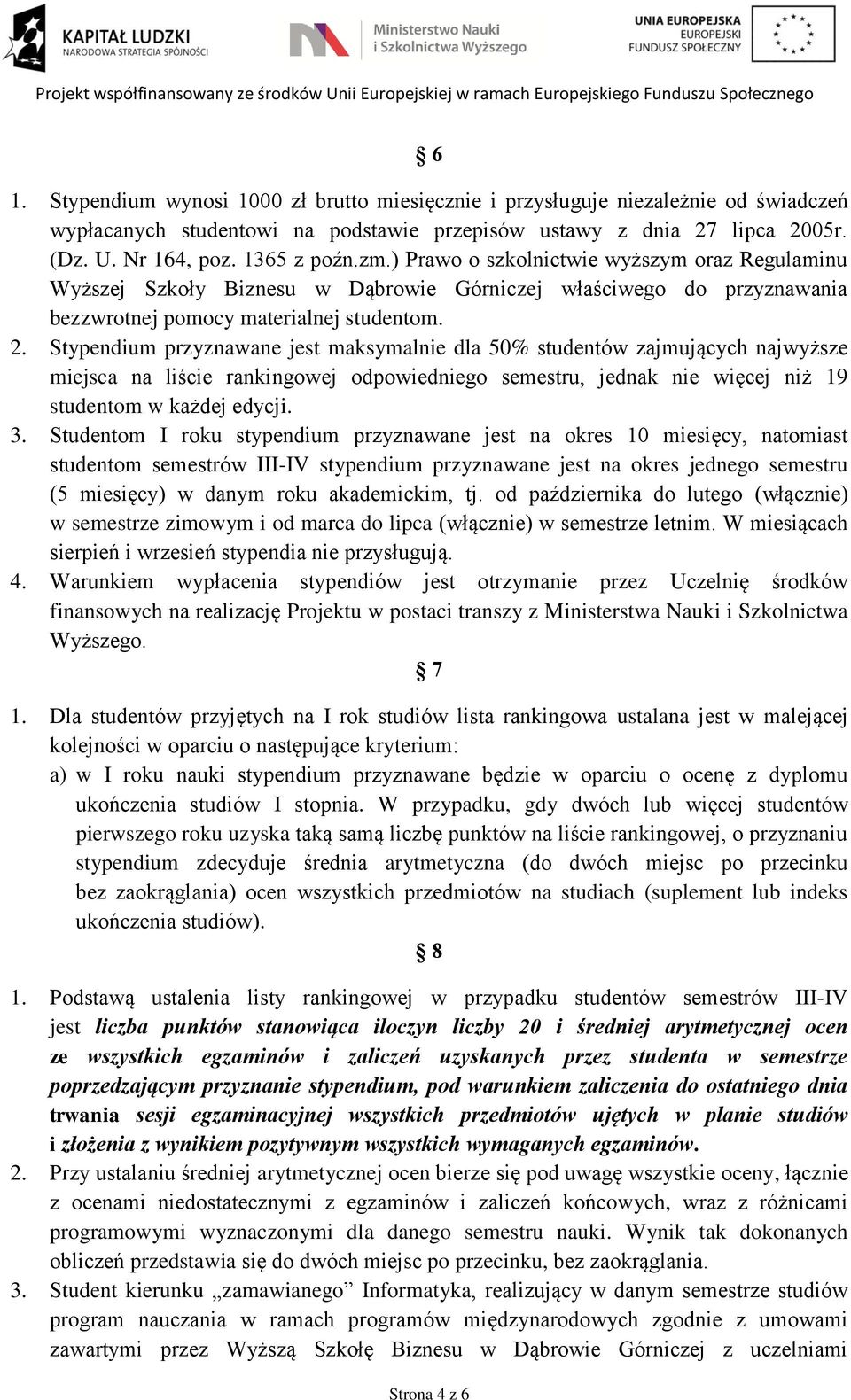 Stypendium przyznawane jest maksymalnie dla 50% studentów zajmujących najwyższe miejsca na liście rankingowej odpowiedniego semestru, jednak nie więcej niż 19 studentom w każdej edycji. 3.