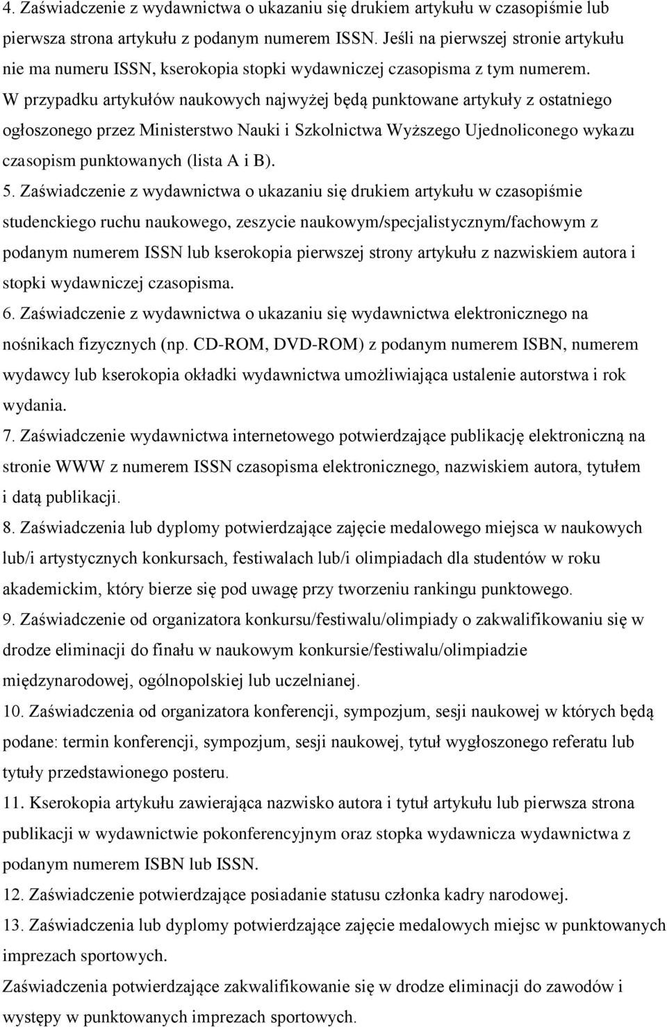 W przypadku artykułów naukowych najwyżej będą punktowane artykuły z ostatniego ogłoszonego przez Ministerstwo Nauki i Szkolnictwa Wyższego Ujednoliconego wykazu czasopism punktowanych (lista A i B).
