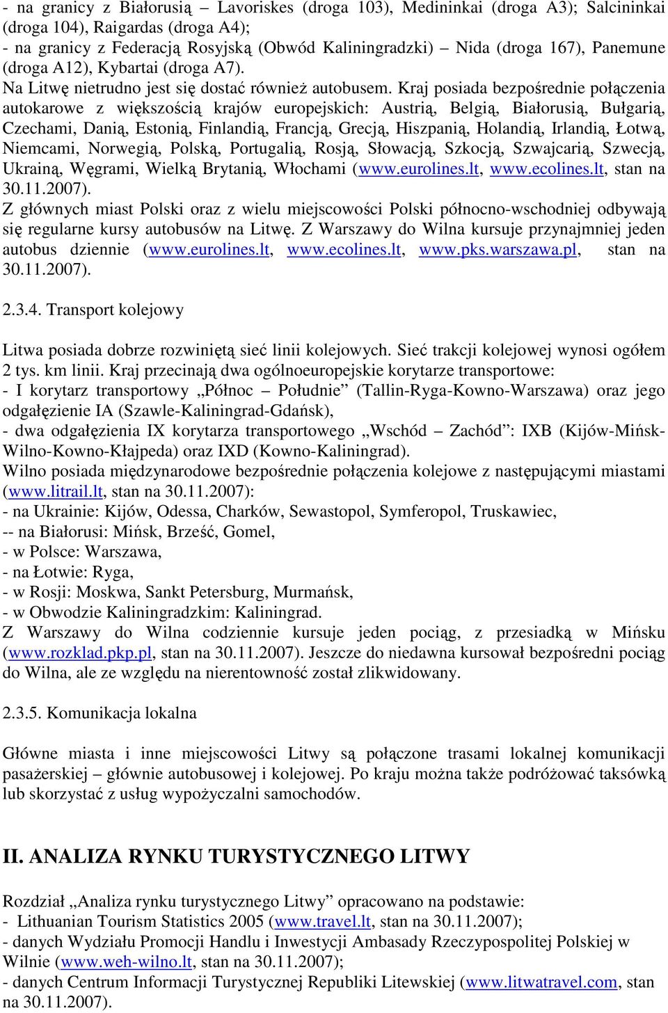 Kraj posiada bezpośrednie połączenia autokarowe z większością krajów europejskich: Austrią, Belgią, Białorusią, Bułgarią, Czechami, Danią, Estonią, Finlandią, Francją, Grecją, Hiszpanią, Holandią,