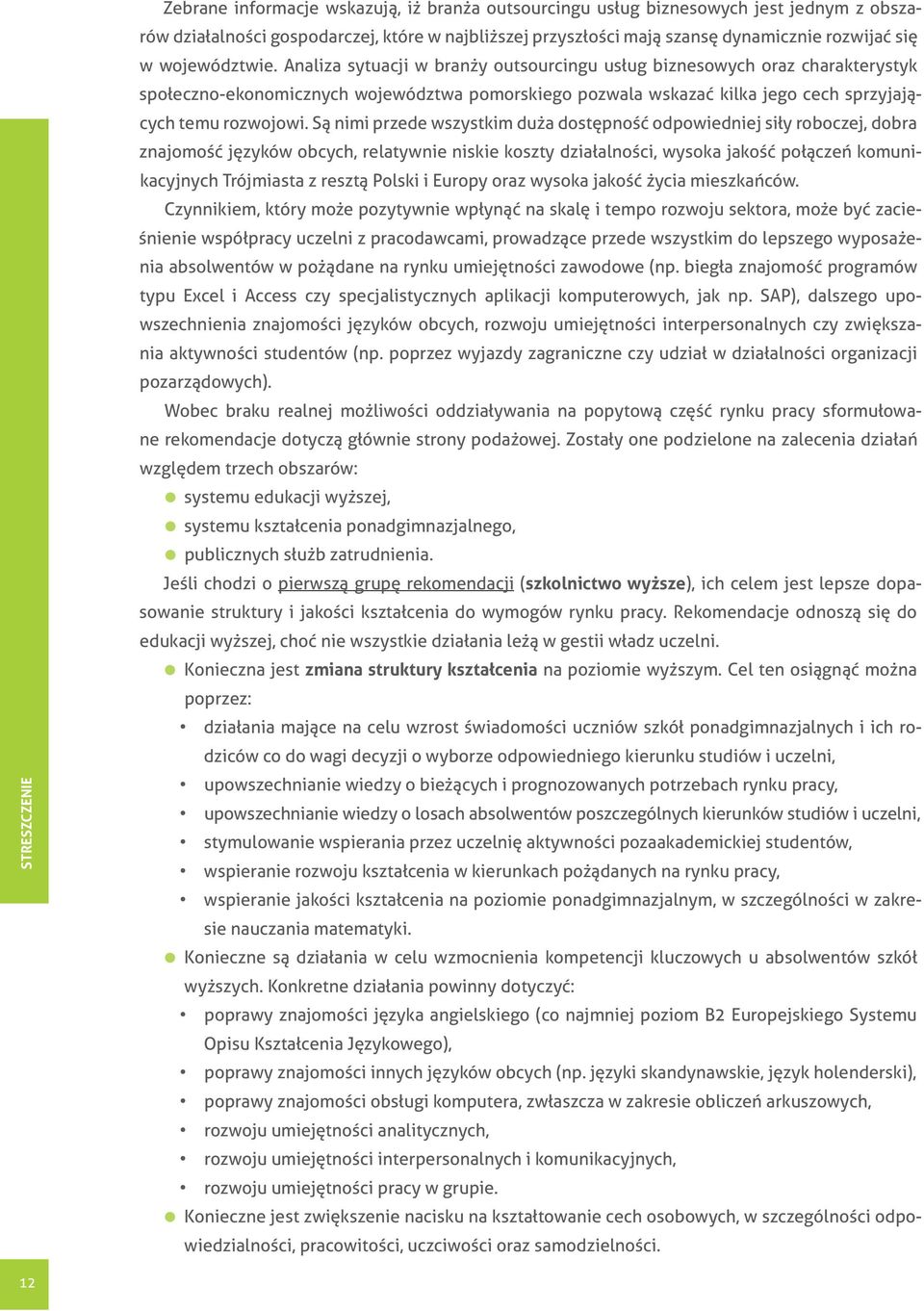 Analiza sytuacji w branży outsourcingu usług biznesowych oraz charakterystyk społeczno-ekonomicznych województwa pomorskiego pozwala wskazać kilka jego cech sprzyjających temu rozwojowi.