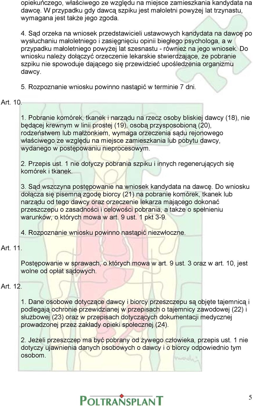 Sąd orzeka na wniosek przedstawicieli ustawowych kandydata na dawcę po wysłuchaniu małoletniego i zasięgnięciu opinii biegłego psychologa, a w przypadku małoletniego powyżej lat szesnastu - również