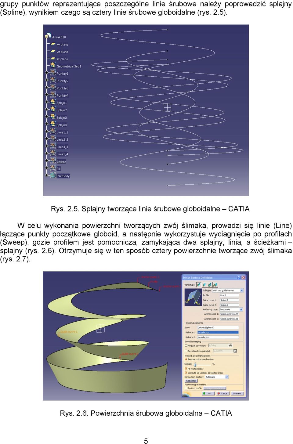 punkty początkowe globoid, a następnie wykorzystuje wyciagnięcie po profilach (Sweep), gdzie profilem jest pomocnicza, zamykająca dwa splajny, linia, a