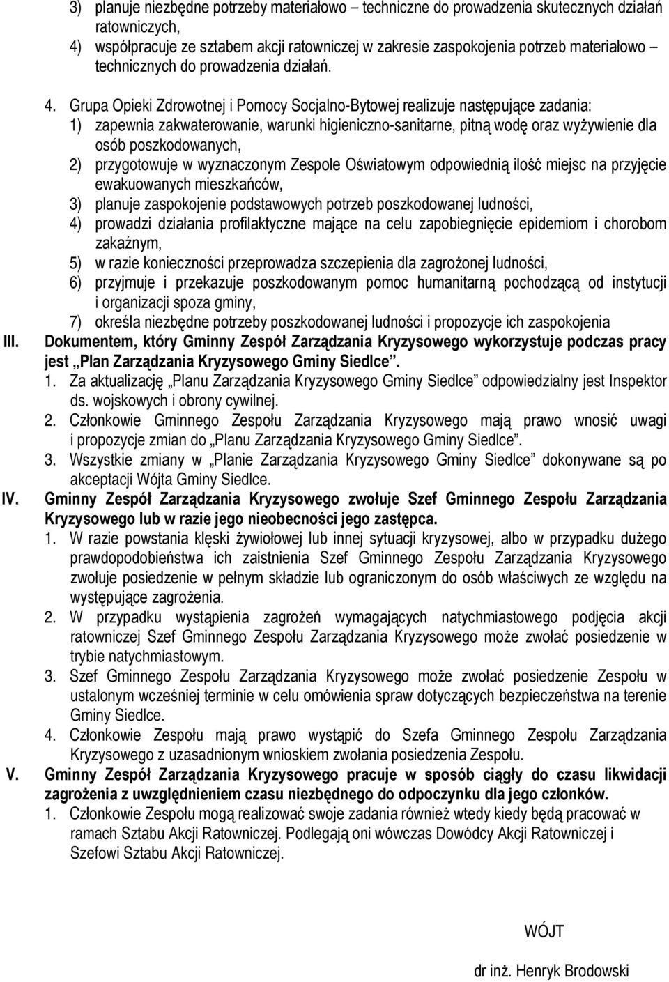 Grupa Opieki Zdrowotnej i Pomocy Socjalno-Bytowej realizuje następujące zadania: 1) zapewnia zakwaterowanie, warunki higieniczno-sanitarne, pitną wodę oraz wyżywienie dla osób poszkodowanych, 2)