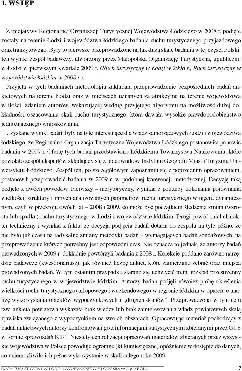 Ich wyniki zespół badawczy, utworzony przez Małopolską Organizację Turystyczną, upublicznił w Łodzi w pierwszym kwartale 2009 r. (Ruch turystyczny w Łodzi w 2008 r.