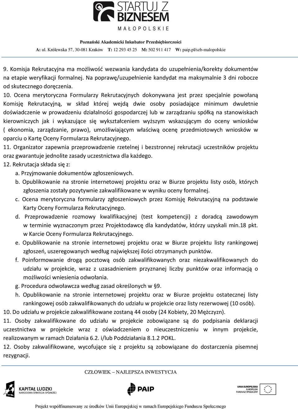 Ocena merytoryczna Formularzy Rekrutacyjnych dokonywana jest przez specjalnie powołaną Komisję Rekrutacyjną, w skład której wejdą dwie osoby posiadające minimum dwuletnie doświadczenie w prowadzeniu
