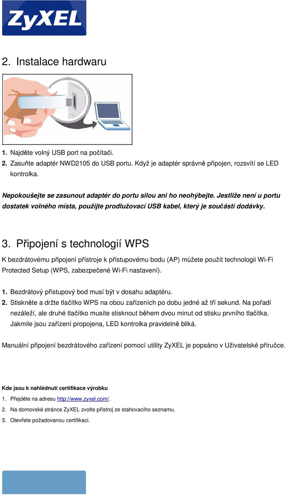 Připojení s technologií WPS K bezdrátovému připojení přístroje k přístupovému bodu (AP) můžete použít technologii Wi-Fi Protected Setup (WPS, zabezpečené Wi-Fi nastavení). 1.