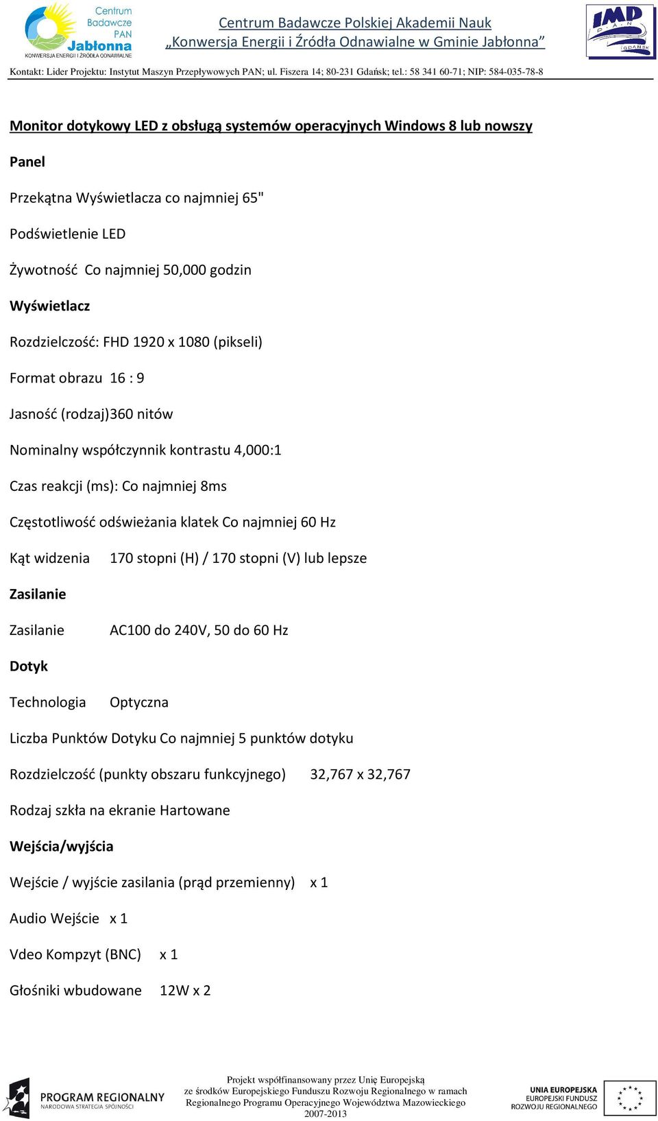 klatek Co najmniej 60 Hz Kąt widzenia 170 stopni (H)/ 170 stopni (V) lub lepsze AC100 do 240V, 50 do 60 Hz Dotyk Technologia Optyczna Liczba Punktów Dotyku Co najmniej 5 punktów dotyku