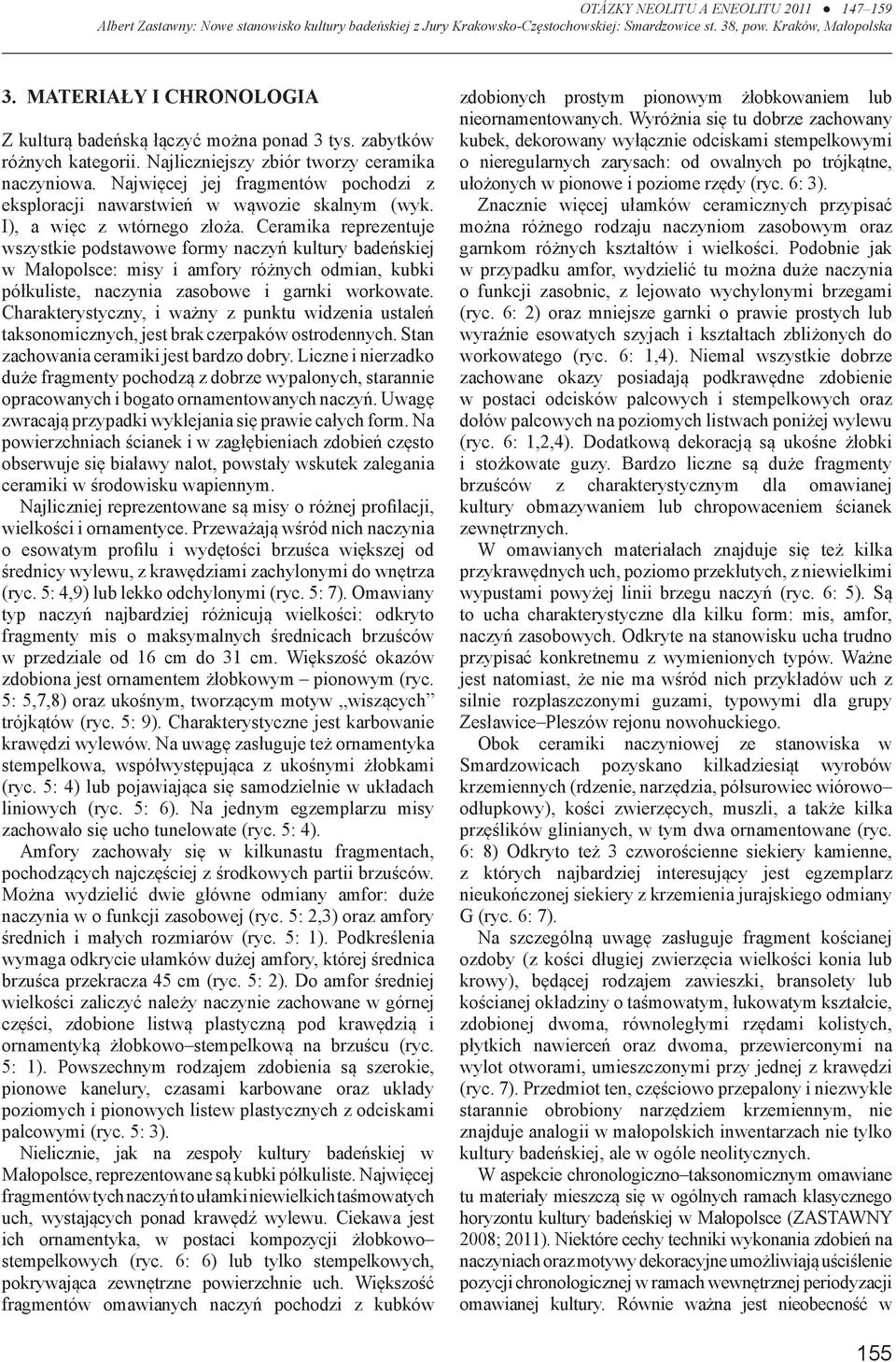 Ceramika reprezentuje wszystkie podstawowe formy naczyń kultury badeńskiej w Małopolsce: misy i amfory różnych odmian, kubki półkuliste, naczynia zasobowe i garnki workowate.