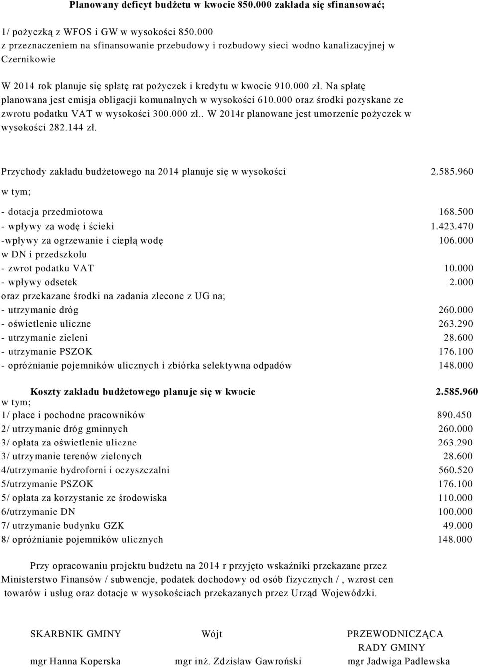 Na spłatę planowana jest emisja obligacji komunalnych w wysokości 610.000 oraz środki pozyskane ze zwrotu podatku VAT w wysokości 300.000 zł.. W 2014r planowane jest umorzenie pożyczek w wysokości 282.