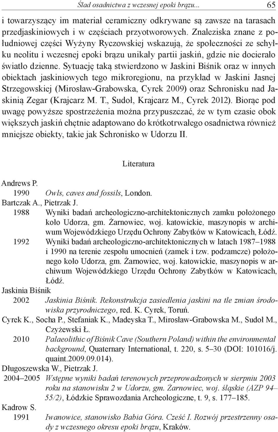 Sytuację taką stwierdzono w Jaskini Biśnik oraz w innych obiektach jaskiniowych tego mikroregionu, na przykład w Jaskini Jasnej Strzegowskiej (Mirosław-Grabowska, Cyrek 2009) oraz Schronisku nad