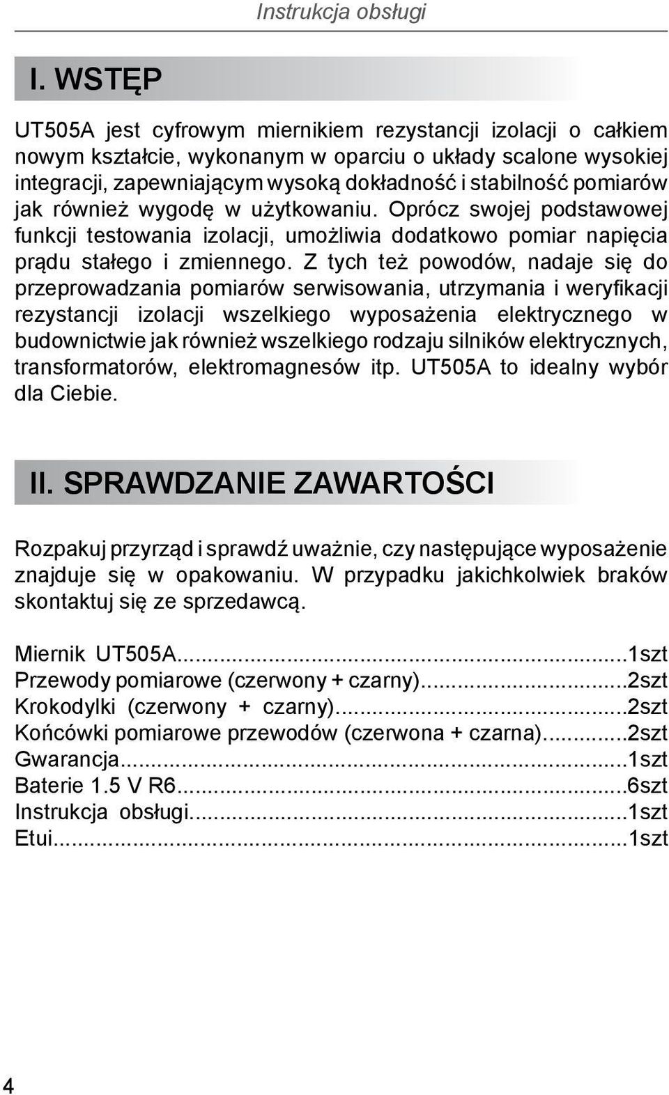 Z tych też powodów, nadaje się do przeprowadzania pomiarów serwisowania, utrzymania i weryfikacji rezystancji izolacji wszelkiego wyposażenia elektrycznego w budownictwie jak również wszelkiego