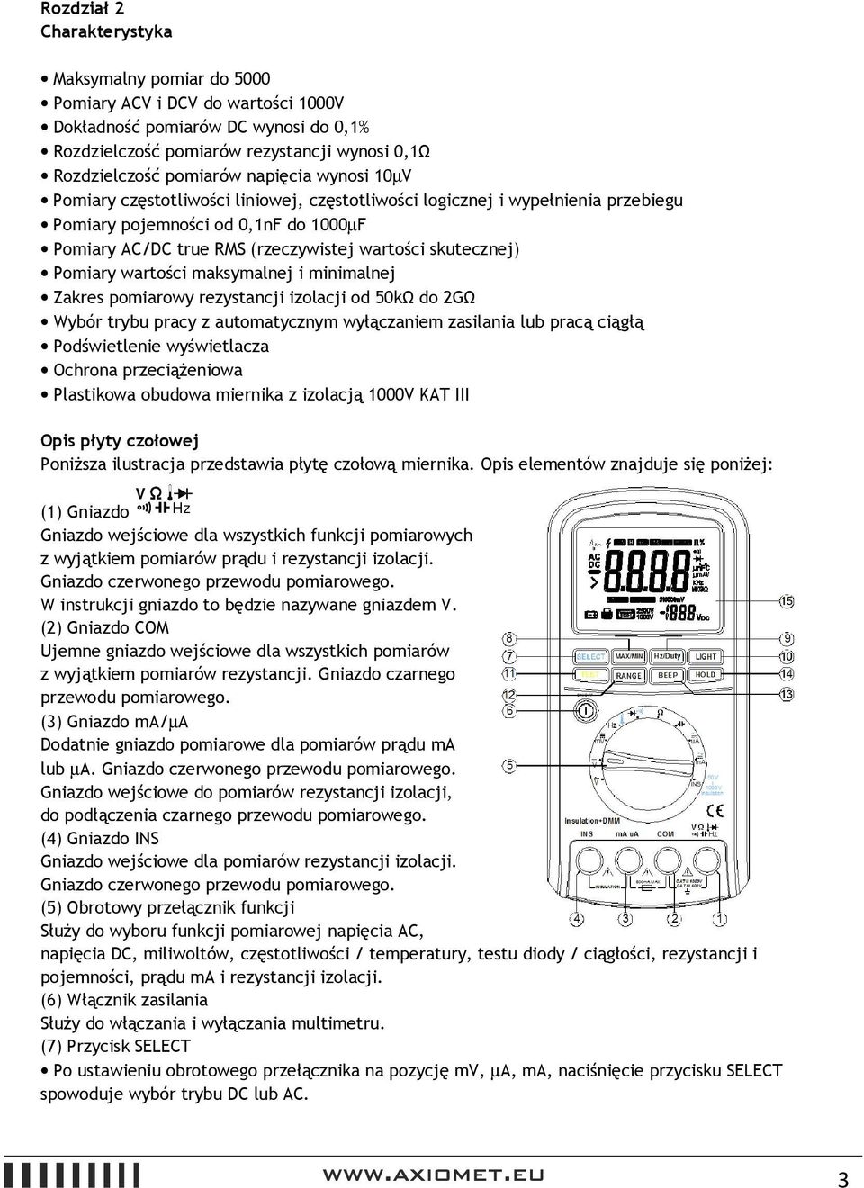 Pomiary wartości maksymalnej i minimalnej Zakres pomiarowy rezystancji izolacji od 50kΩ do 2GΩ Wybór trybu pracy z automatycznym wyłączaniem zasilania lub pracą ciągłą Podświetlenie wyświetlacza