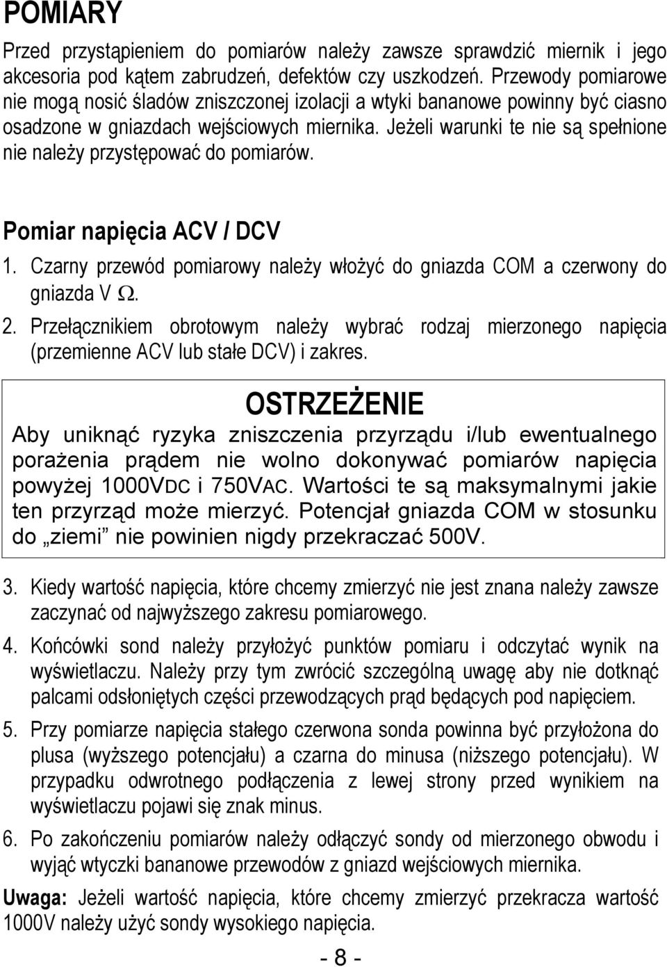 Jeżeli warunki te nie są spełnione nie należy przystępować do pomiarów. Pomiar napięcia ACV / DCV 1. Czarny przewód pomiarowy należy włożyć do gniazda COM a czerwony do gniazda V Ω. 2.