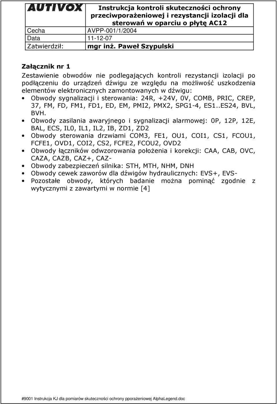 Obwody zasilania awaryjnego i sygnalizacji alarmowej: 0P, 12P, 12E, BAL, ECS, IL0, IL1, IL2, IB, ZD1, ZD2 Obwody sterowania drzwiami COM3, FE1, OU1, COI1, CS1, FCOU1, FCFE1, OVD1, COI2, CS2, FCFE2,