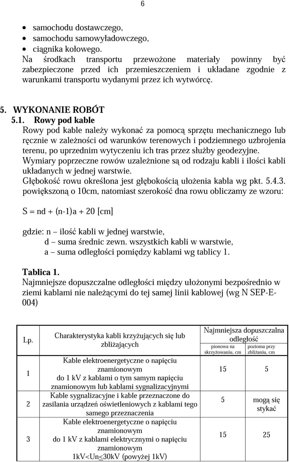 Rowy pod kable Rowy pod kable nale y wykona za pomoc sprz tu mechanicznego lub r cznie w zale no ci od warunków terenowych i podziemnego uzbrojenia terenu, po uprzednim wytyczeniu ich tras przez słu