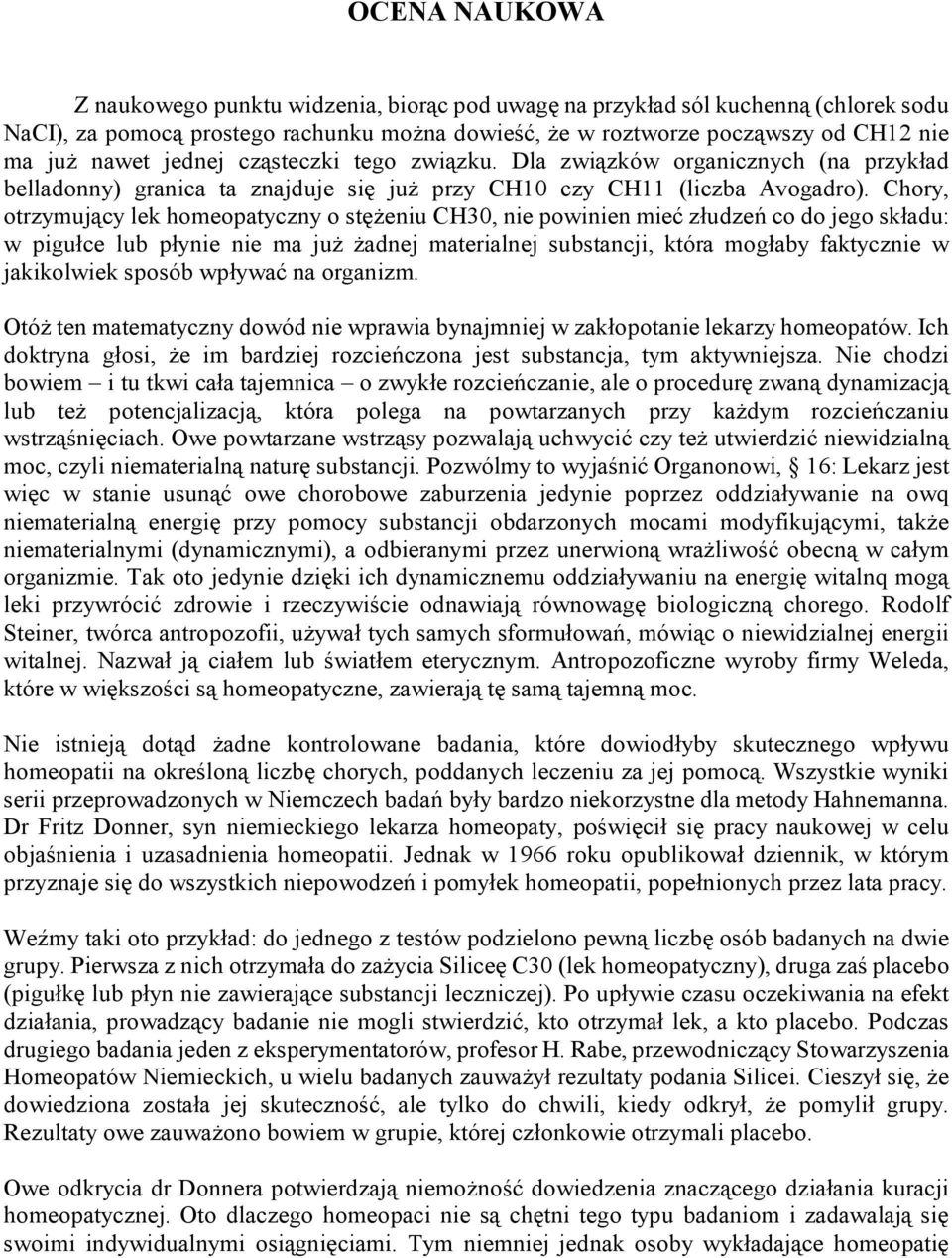 Chory, otrzymujący lek homeopatyczny o stężeniu CH30, nie powinien mieć złudzeń co do jego składu: w pigułce lub płynie nie ma już żadnej materialnej substancji, która mogłaby faktycznie w