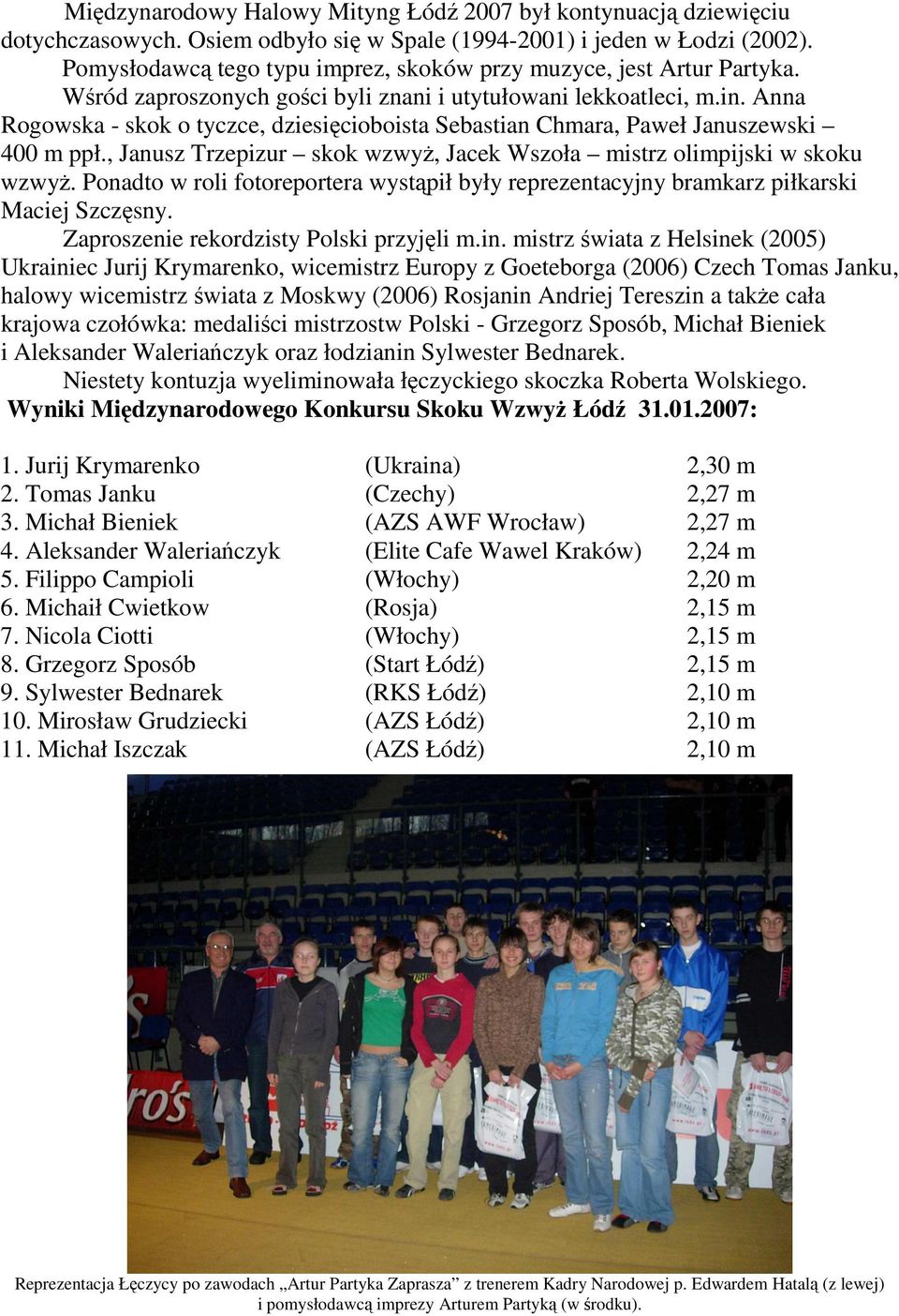 Anna Rogowska - skok o tyczce, dziesięcioboista Sebastian Chmara, Paweł Januszewski 400 m ppł., Janusz Trzepizur skok wzwyŝ, Jacek Wszoła mistrz olimpijski w skoku wzwyŝ.