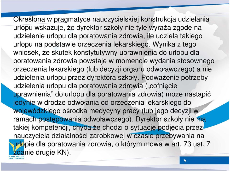 Wynika z tego wniosek, Ŝe skutek konstytutywny uprawnienia do urlopu dla poratowania zdrowia powstaje w momencie wydania stosownego orzeczenia lekarskiego (lub decyzji organu odwoławczego) a nie