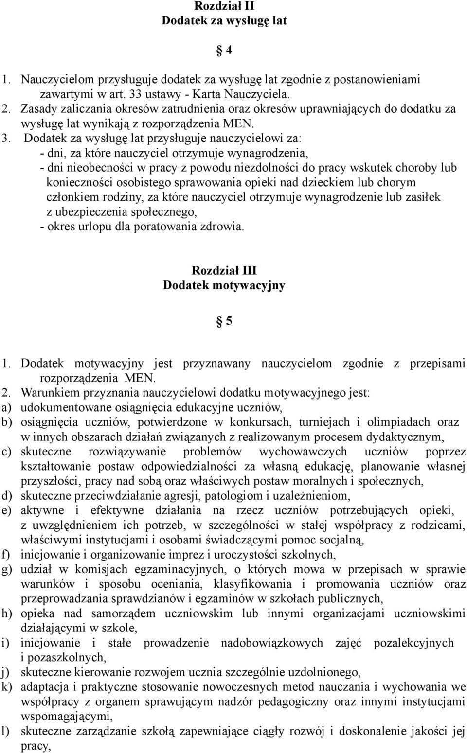 Dodatek za wysługę lat przysługuje nauczycielowi za: - dni, za które nauczyciel otrzymuje wynagrodzenia, - dni nieobecności w pracy z powodu niezdolności do pracy wskutek choroby lub konieczności