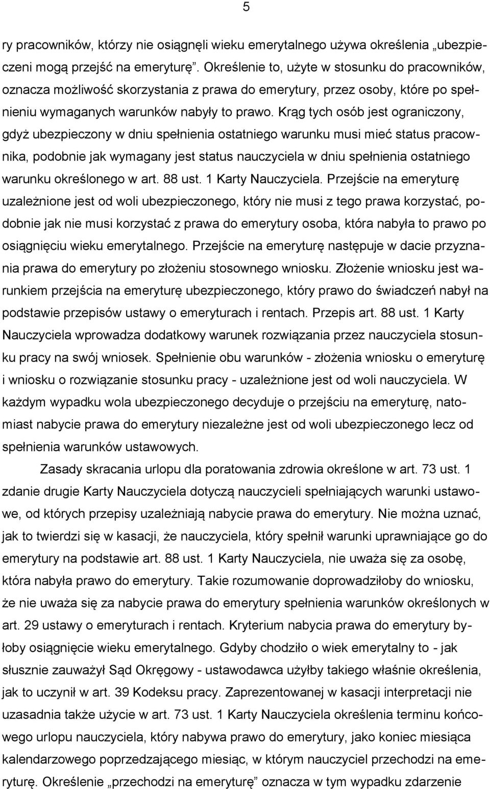 Krąg tych osób jest ograniczony, gdyż ubezpieczony w dniu spełnienia ostatniego warunku musi mieć status pracownika, podobnie jak wymagany jest status nauczyciela w dniu spełnienia ostatniego warunku