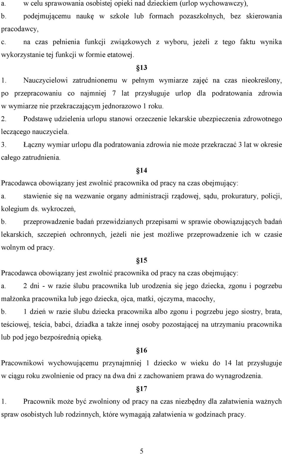 Nauczycielowi zatrudnionemu w pełnym wymiarze zajęć na czas nieokreślony, po przepracowaniu co najmniej 7 lat przysługuje urlop dla podratowania zdrowia w wymiarze nie przekraczającym jednorazowo 1