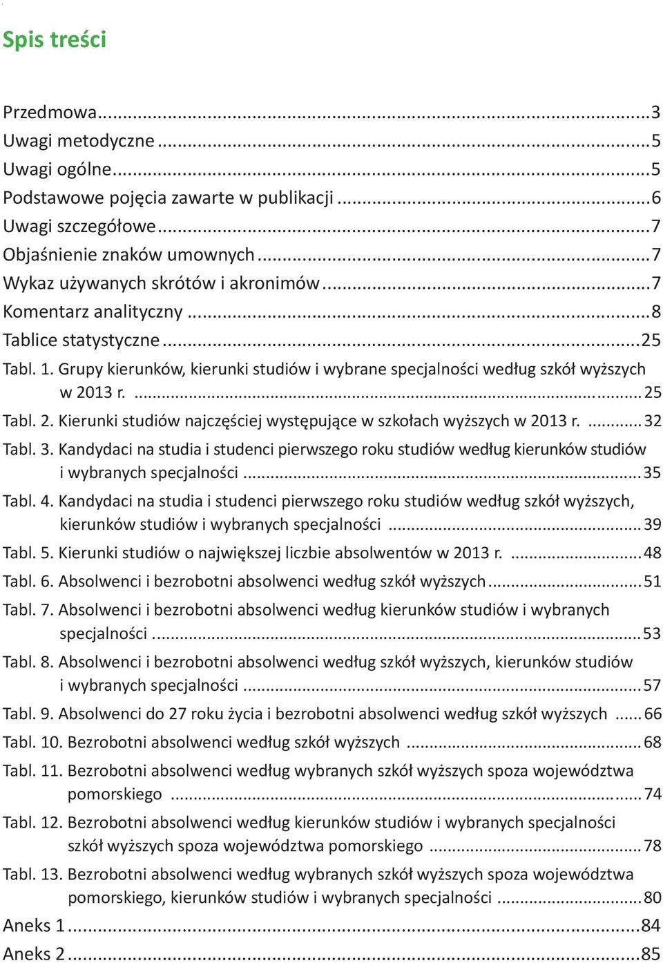 Grupy kierunków, kierunki studiów i wybrane specjalności według szkół wyższych w r....25 Tabl. 2. Kierunki studiów najczęściej występujące w szkołach wyższych w r....32 Tabl. 3.