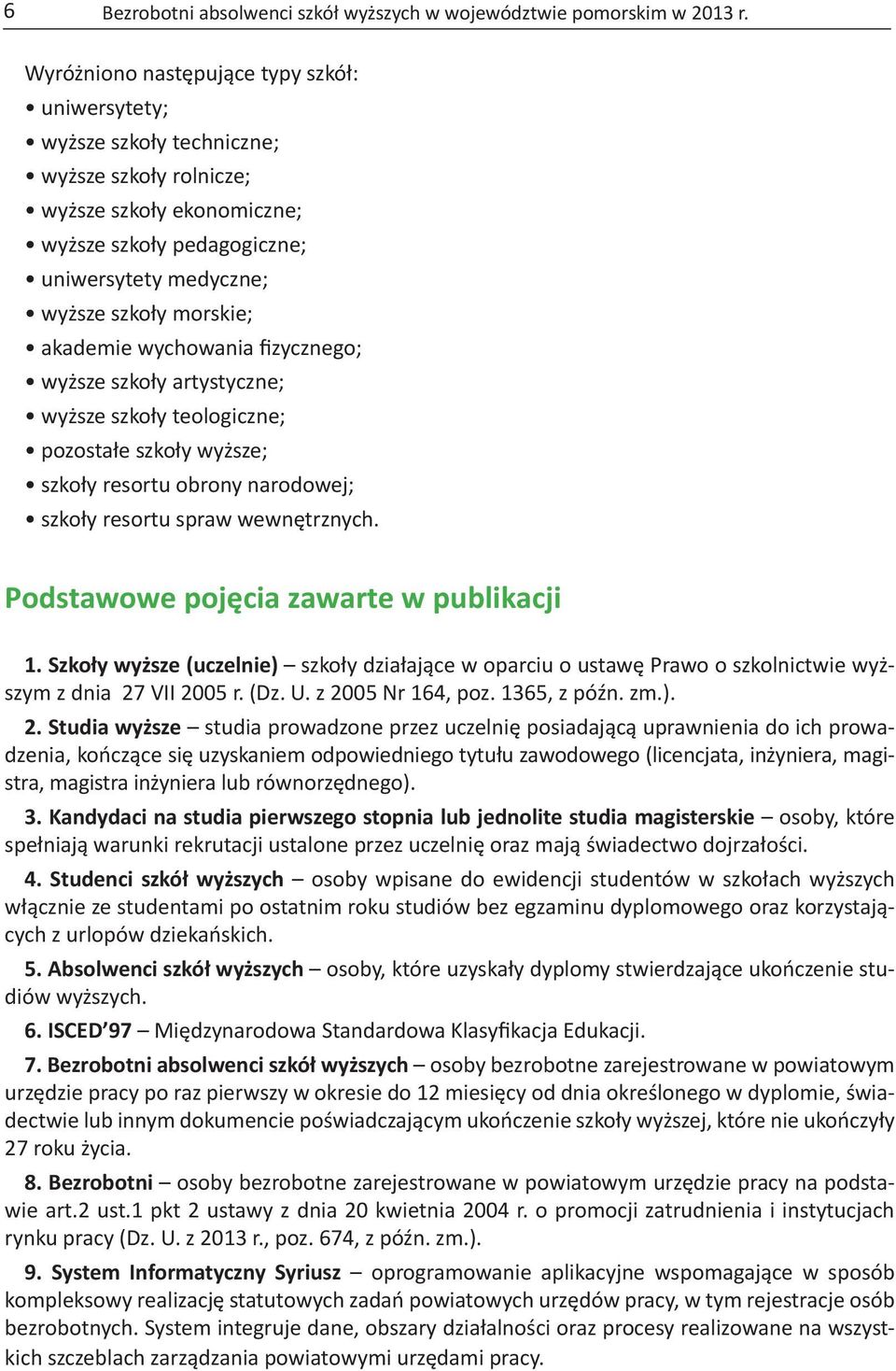 akademie wychowania fizycznego; wyższe szkoły artystyczne; wyższe szkoły teologiczne; pozostałe szkoły wyższe; szkoły resortu obrony narodowej; szkoły resortu spraw wewnętrznych.