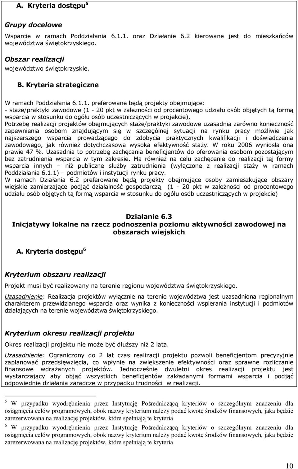 1. preferowane będą projekty obejmujące: - staŝe/praktyki zawodowe (1-20 pkt w zaleŝności od procentowego udziału osób objętych tą formą wsparcia w stosunku do ogółu osób uczestniczących w