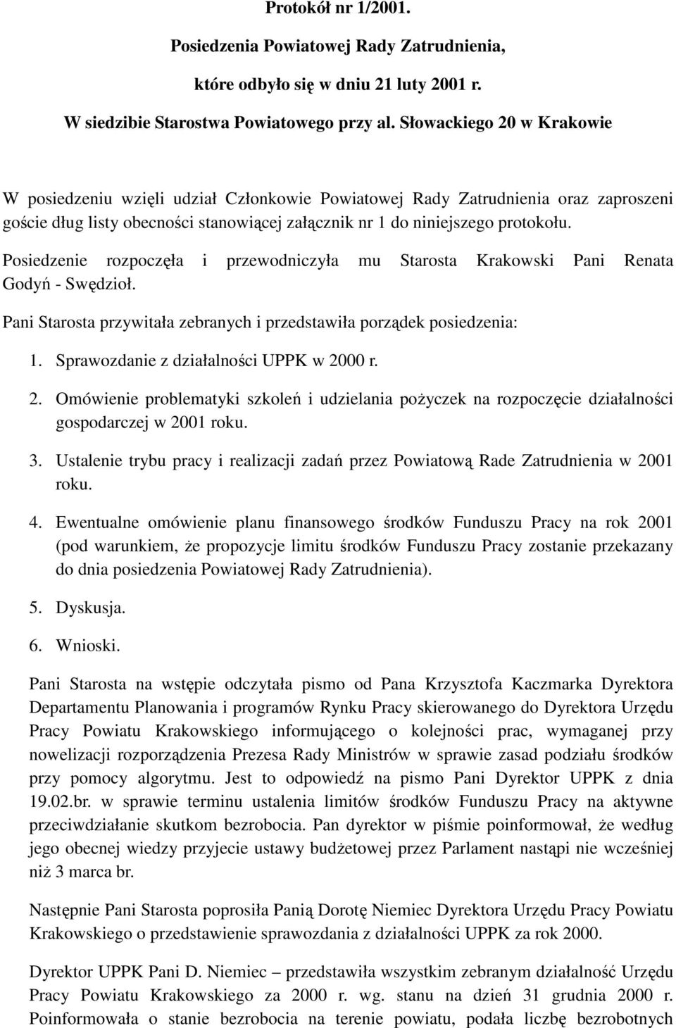 Posiedzenie rozpoczęła i przewodniczyła mu Starosta Krakowski Pani Renata Godyń - Swędzioł. Pani Starosta przywitała zebranych i przedstawiła porządek posiedzenia: 1.