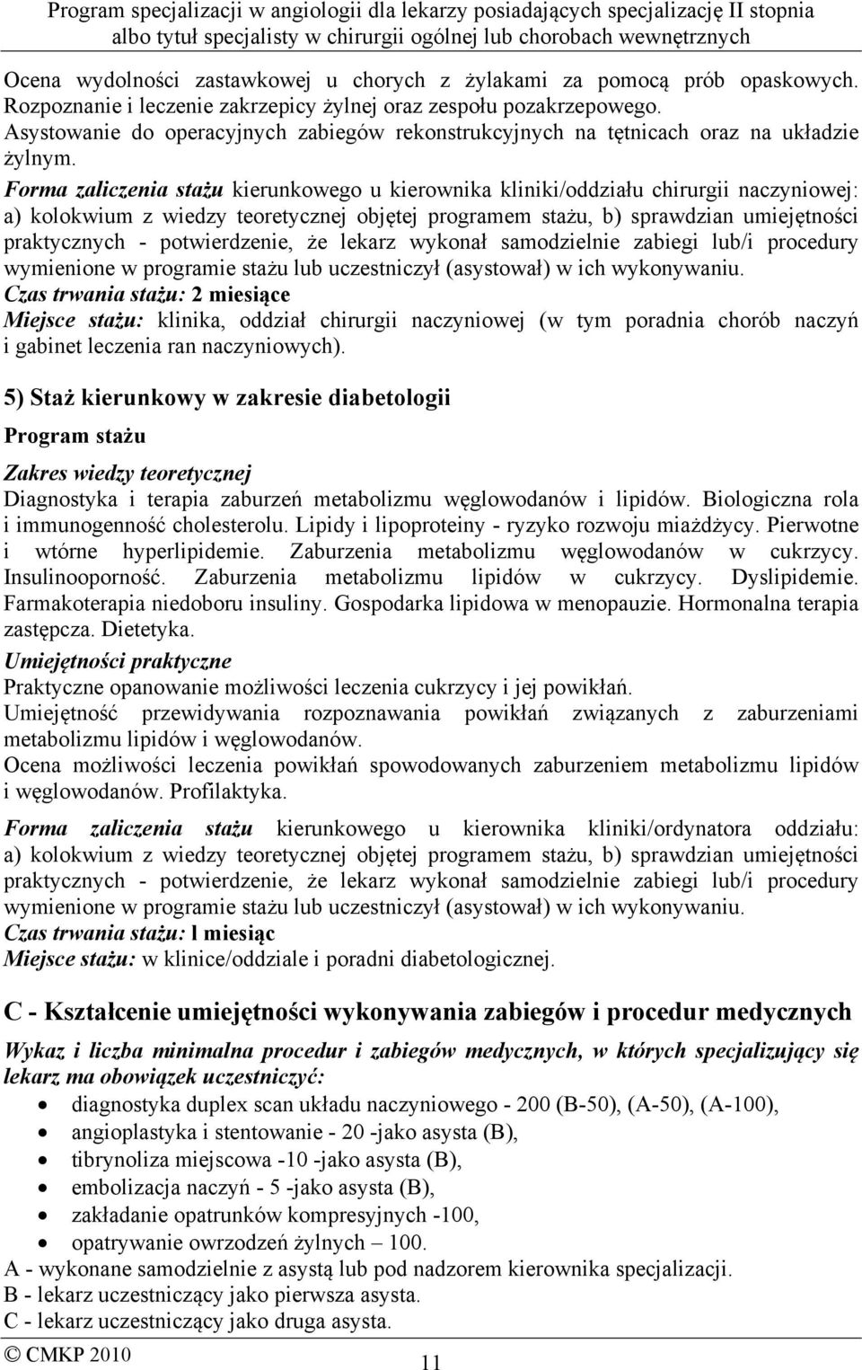 Forma zaliczenia stażu kierunkowego u kierownika kliniki/oddziału chirurgii naczyniowej: a) kolokwium z wiedzy teoretycznej objętej programem stażu, b) sprawdzian umiejętności praktycznych -